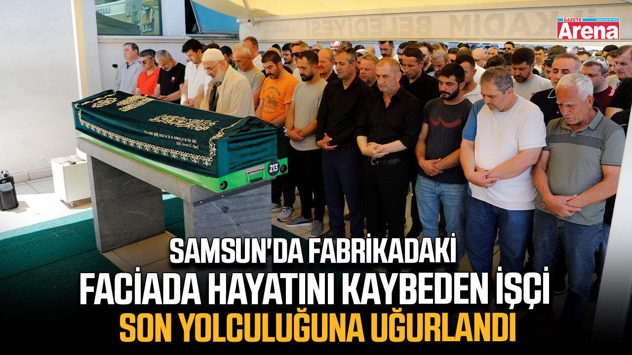 Samsun'da fabrika faciasında hayatını kaybeden işçi Naci Gezer'e veda!