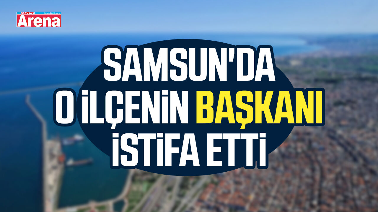 Samsun'da o ilçenin başkanı istifa etti