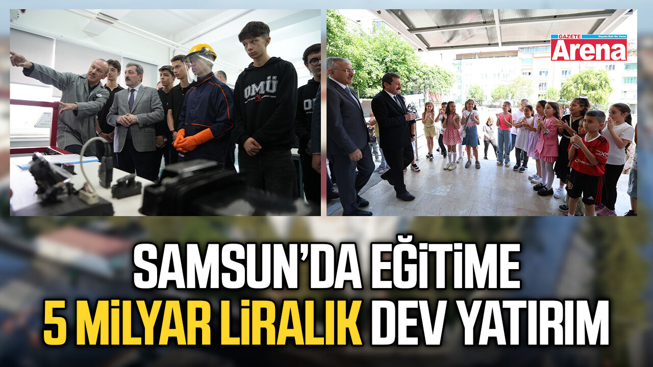 Samsun’da eğitime 5 Milyar liralık dev yatırım