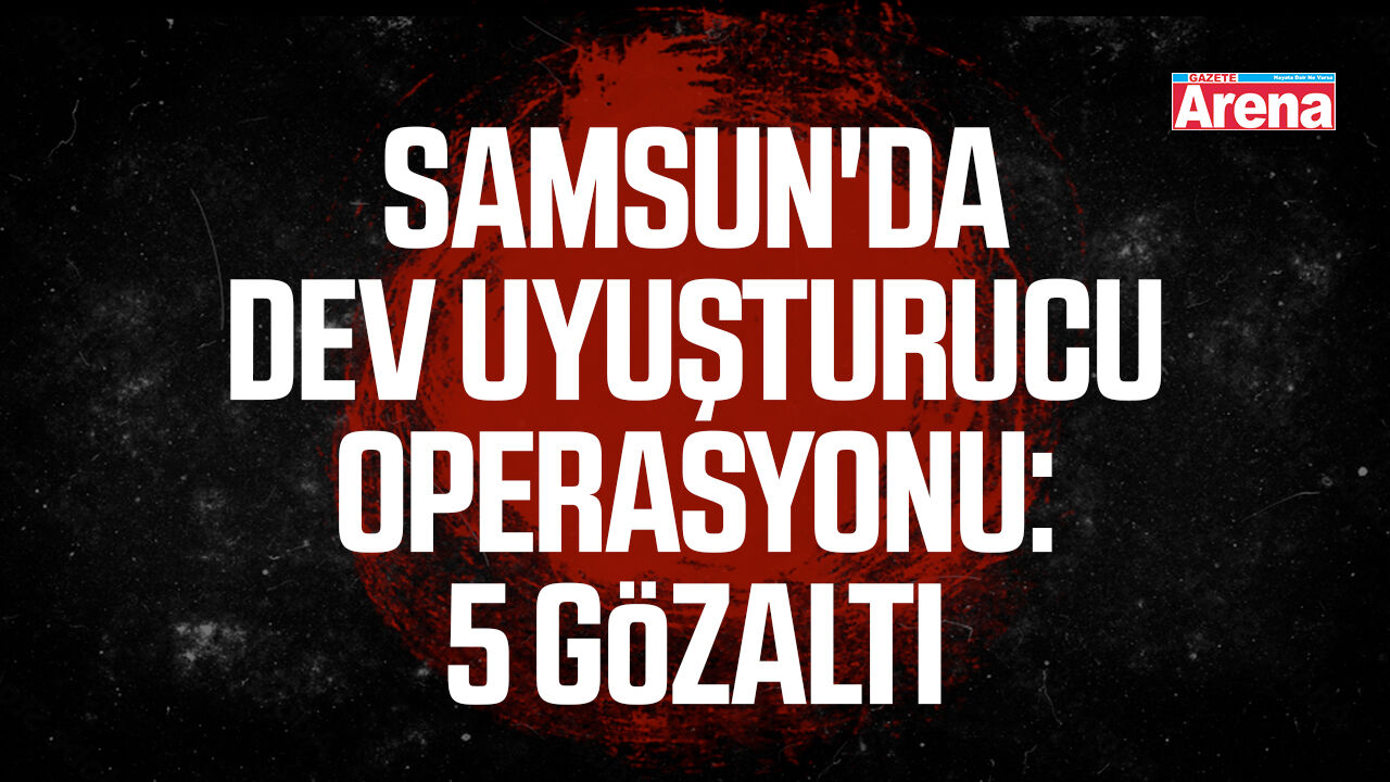 Samsun'da dev uyuşturucu operasyonu: 5 Gözaltı