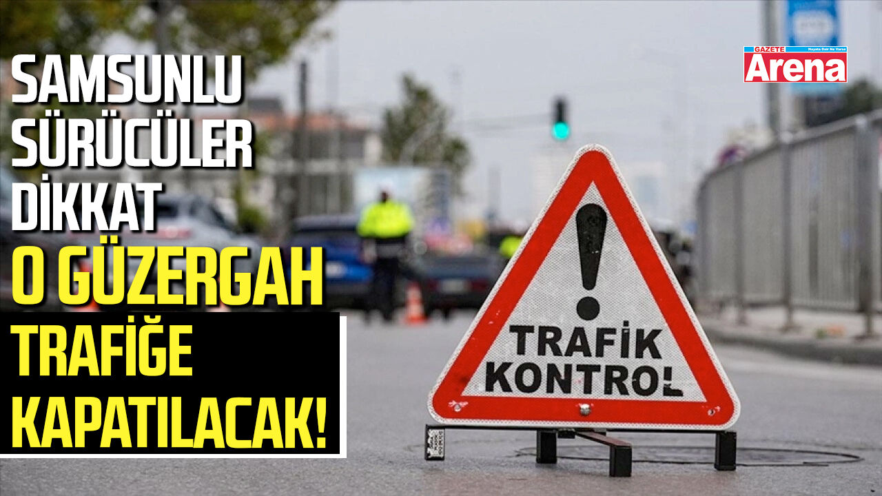 Samsun’da o güzergah trafiğe kapatılacak!