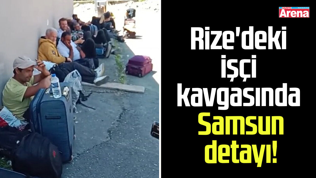 Rize'deki işçi kavgasında Samsun detayı!