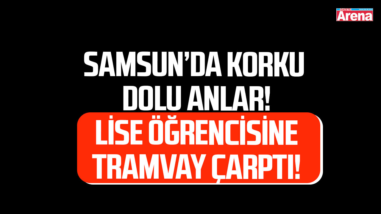 Samsun'da lise öğrencisine tramvay çarptı!