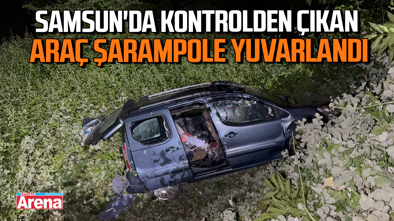 Samsun'da kontrolden çıkan araç şarampole yuvarlandı