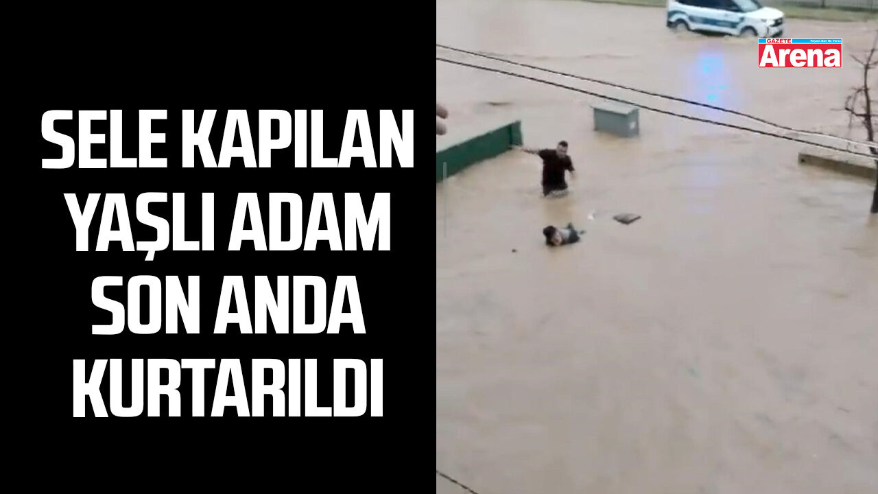 Sel sularına kapılan yaşlı adamı son anda kurtardılar