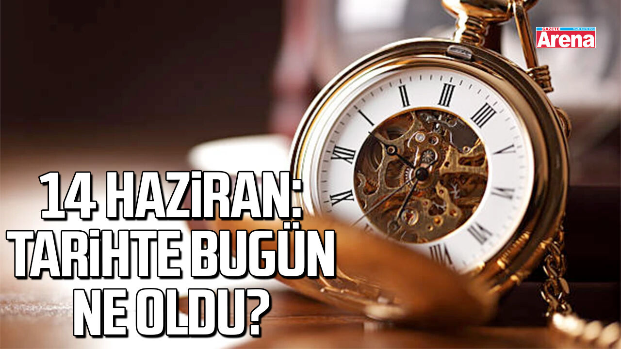 14 Haziran: Tarihte bugün ne oldu?