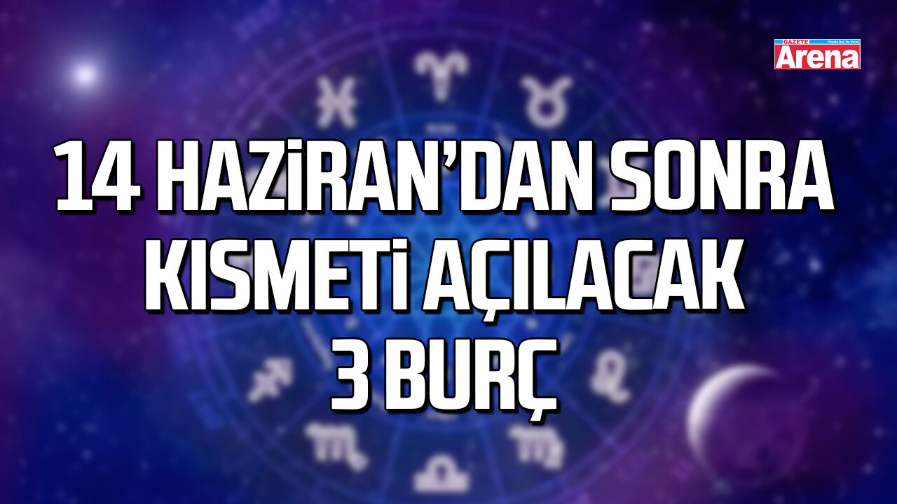 14 Haziran’dan sonra kısmeti açılacak 3 burç