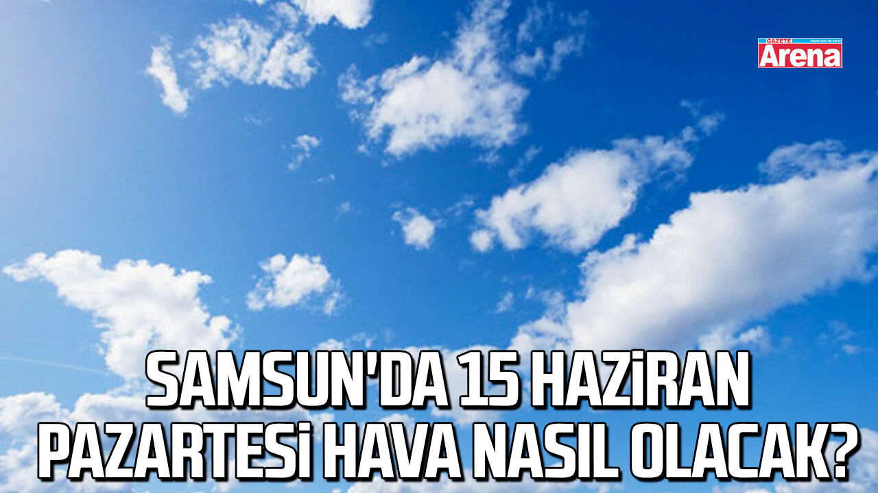 Samsun'da 15 Haziran Pazartesi hava nasıl olacak?