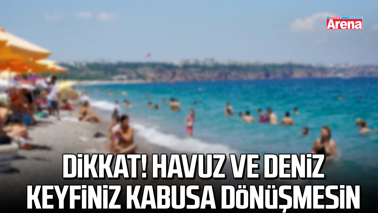 Dikkat! Havuz ve deniz keyfiniz kabusa dönüşmesin
