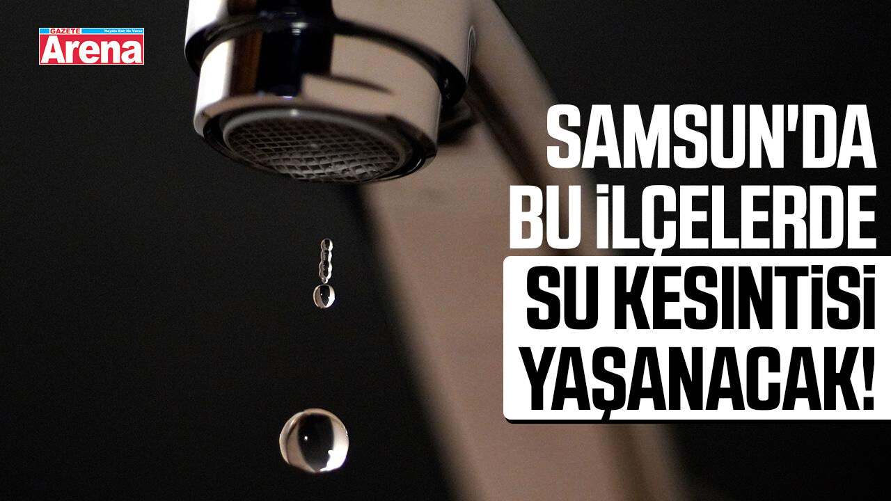 Samsun'da bu ilçelerde su kesintisi yaşanacak!