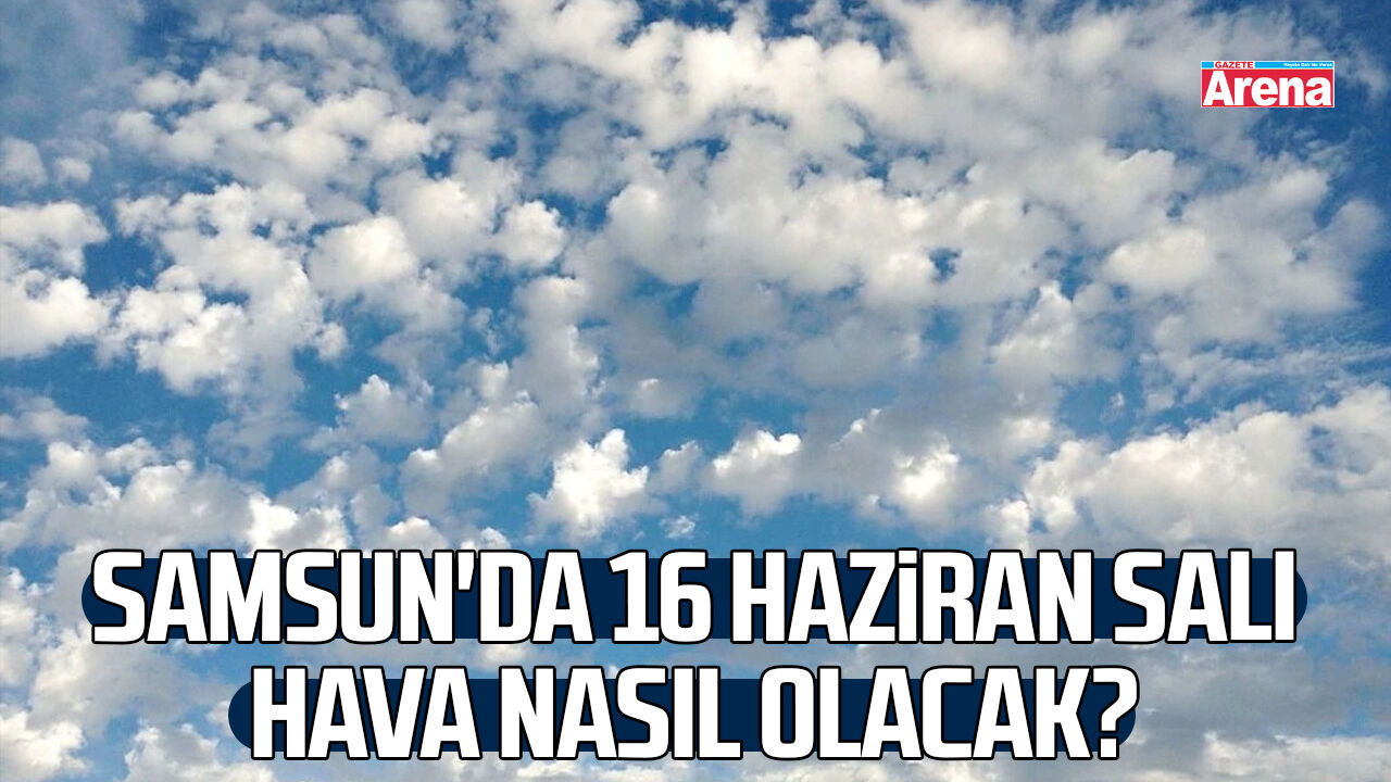 Samsun'da 16 Haziran Salı hava nasıl olacak?