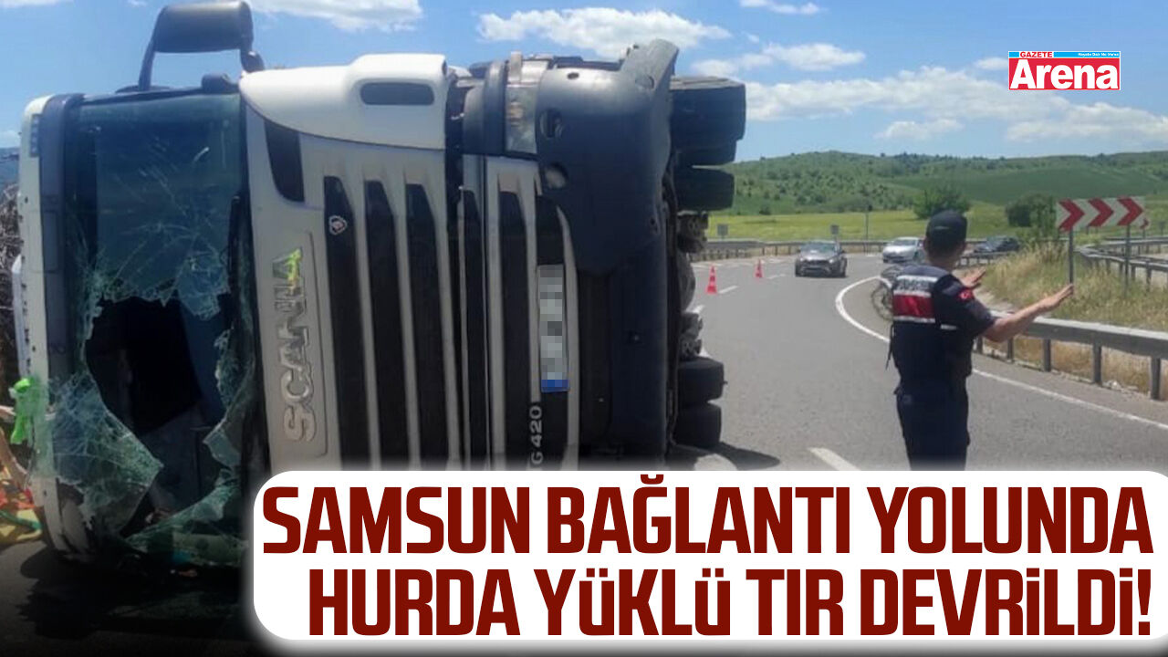 Samsun bağlantı yolunda hurda yüklü tır devrildi!