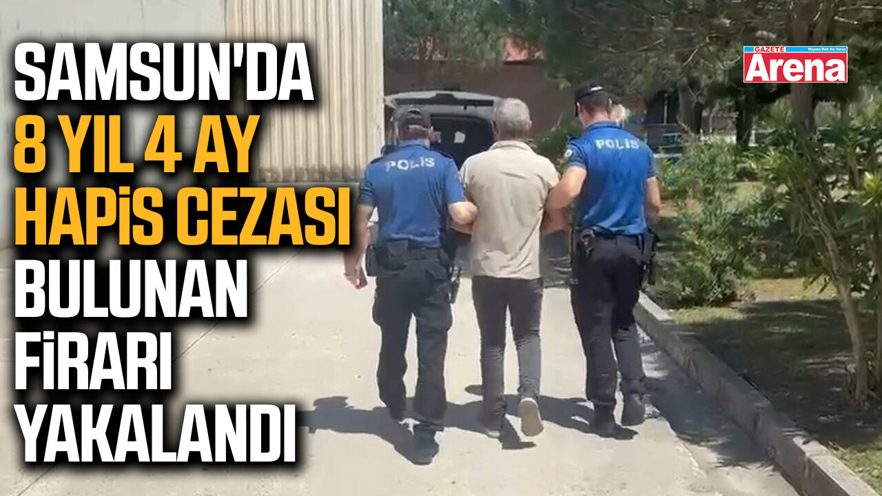Samsun'da 8 yıl 4 ay hapis cezası bulunan firari yakalandı