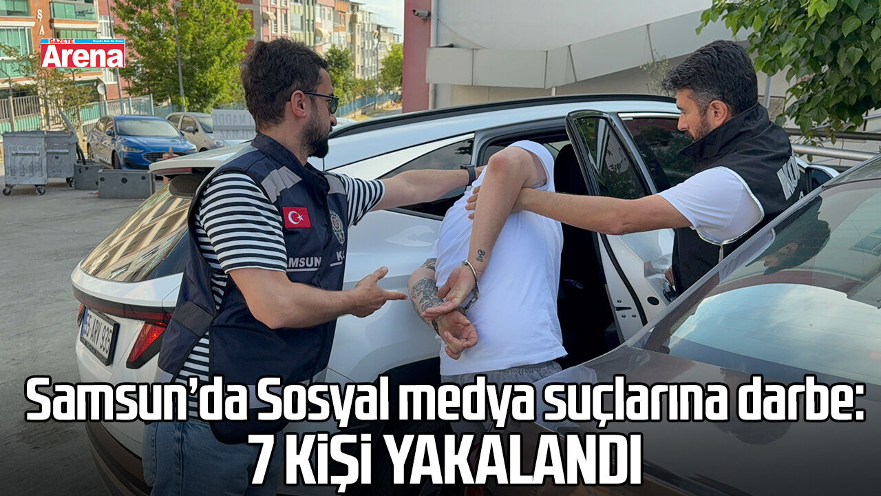 Samsun’da sosyal medya suçlarına darbe: 7 kişi yakalandı