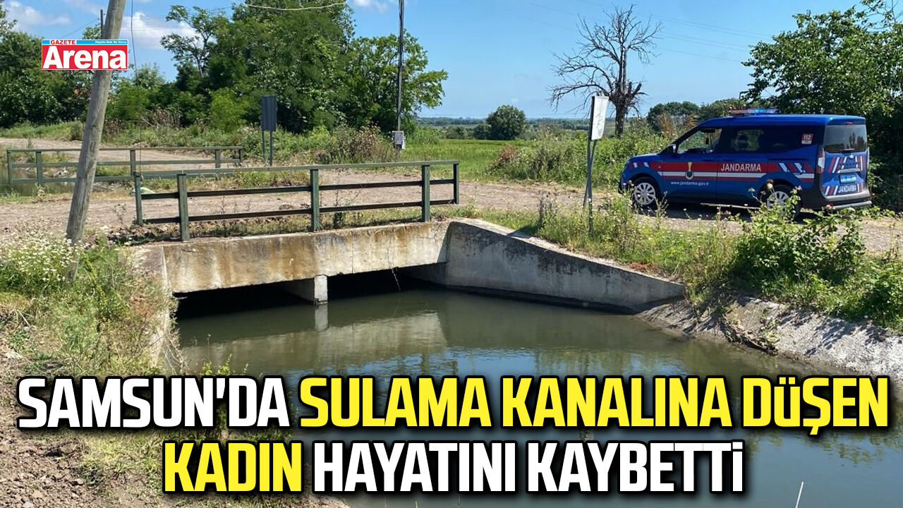 Samsun'da sulama kanalına düşen kadın hayatını kaybetti