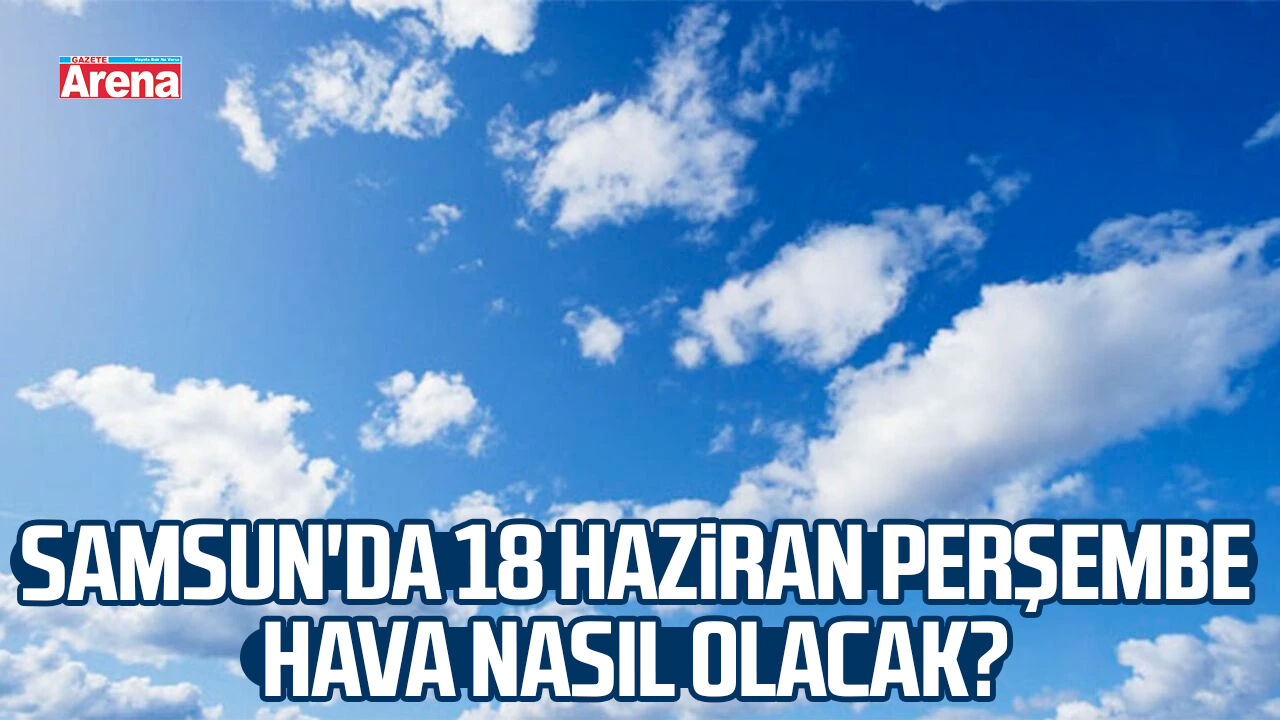 Samsun'da 18 Haziran Perşembe hava nasıl olacak?
