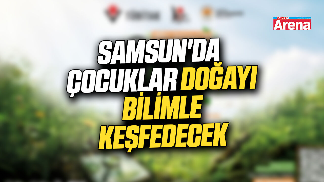 Samsun'da çocuklar doğayı bilimle keşfedecek