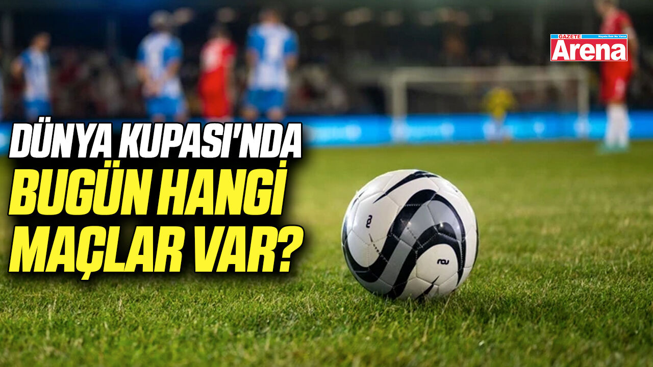 Dünya Kupası'nda bugün hangi maçlar var?