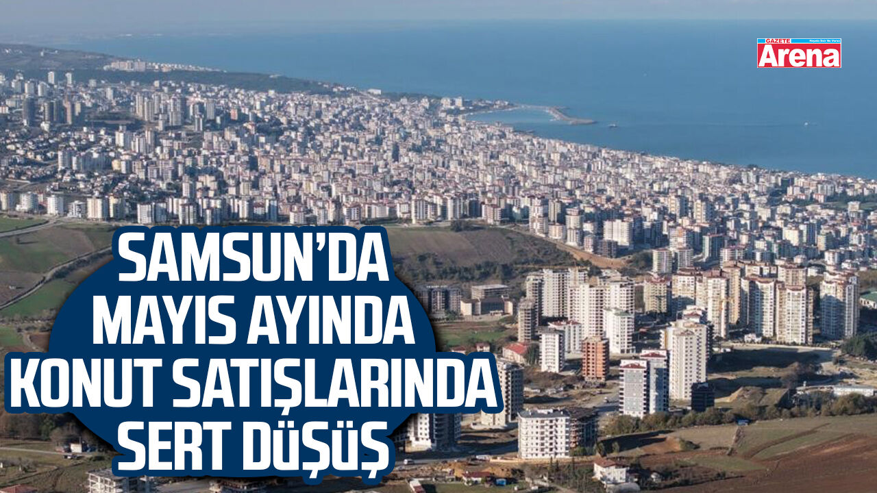 Samsun’da Mayıs ayında konut satışlarında sert düşüş
