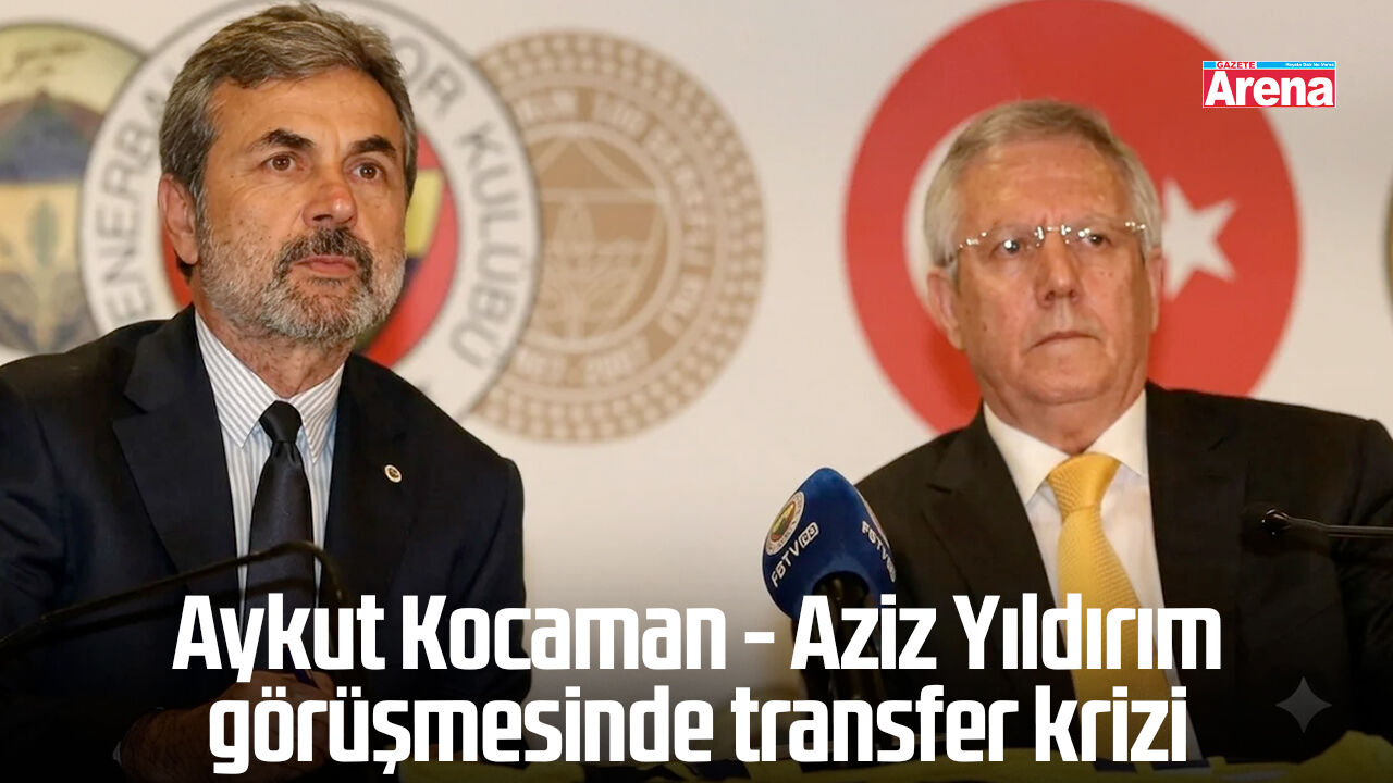 Aykut Kocaman Aziz Yıldırım görüşmesinde transfer krizi
