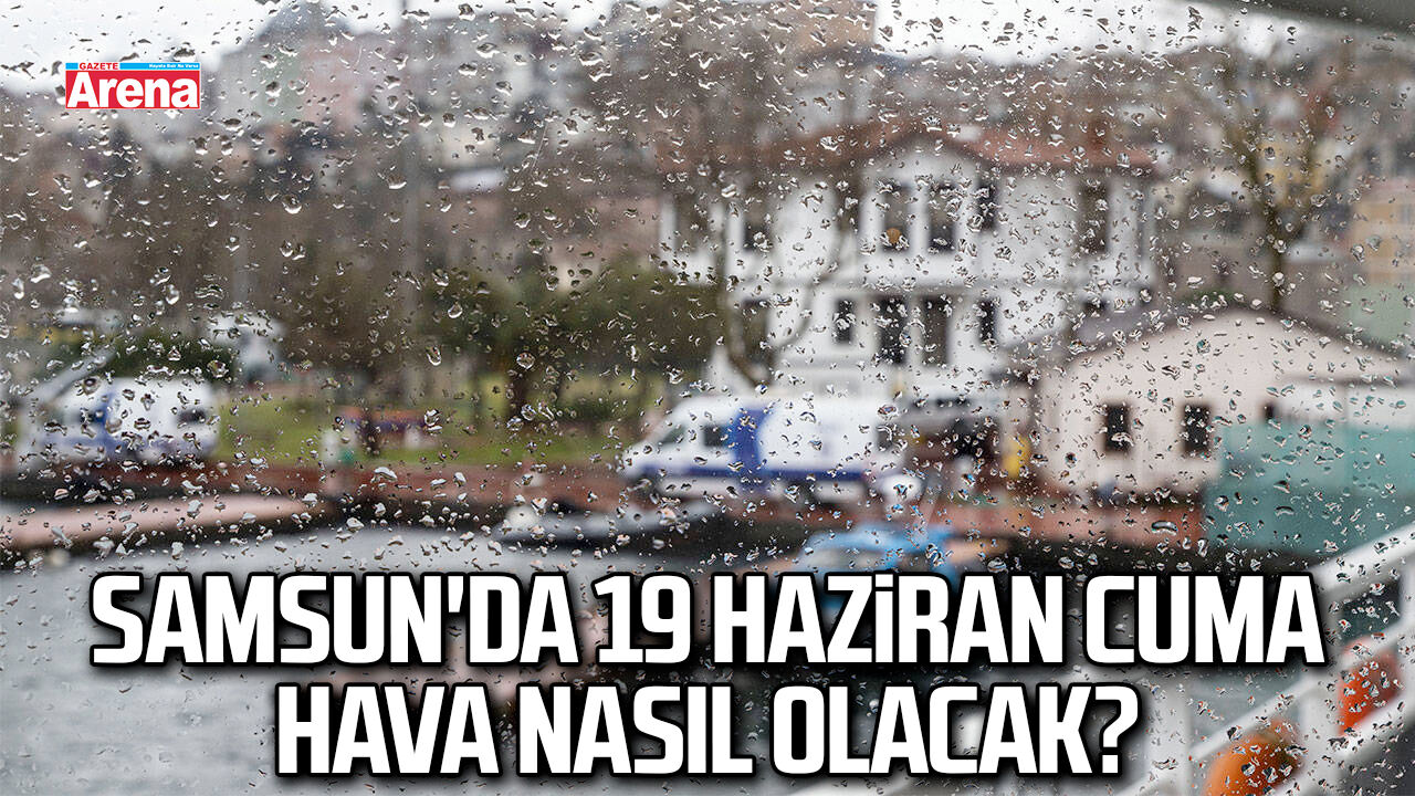Samsun'da 19 Haziran Cuma hava nasıl olacak?