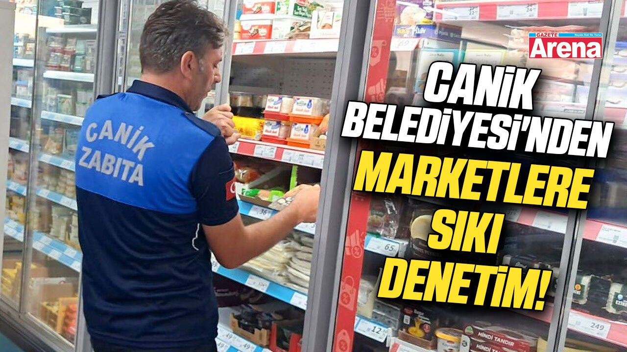 Canik Belediyesi'nden marketlere sıkı denetim!