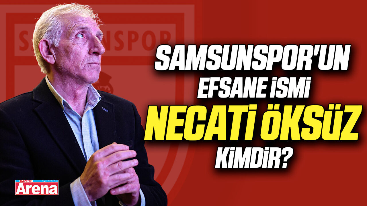 Samsunspor'un efsane ismi Necati Öksüz kimdir?
