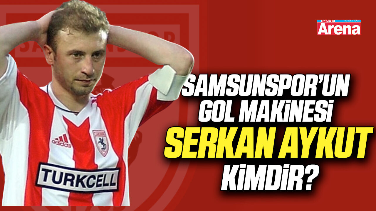 Samsunspor’un gol makinesi Serkan Aykut kimdir?