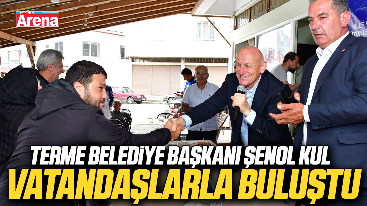 Terme Belediye Başkanı Şenol Kul vatandaşlarla buluştu