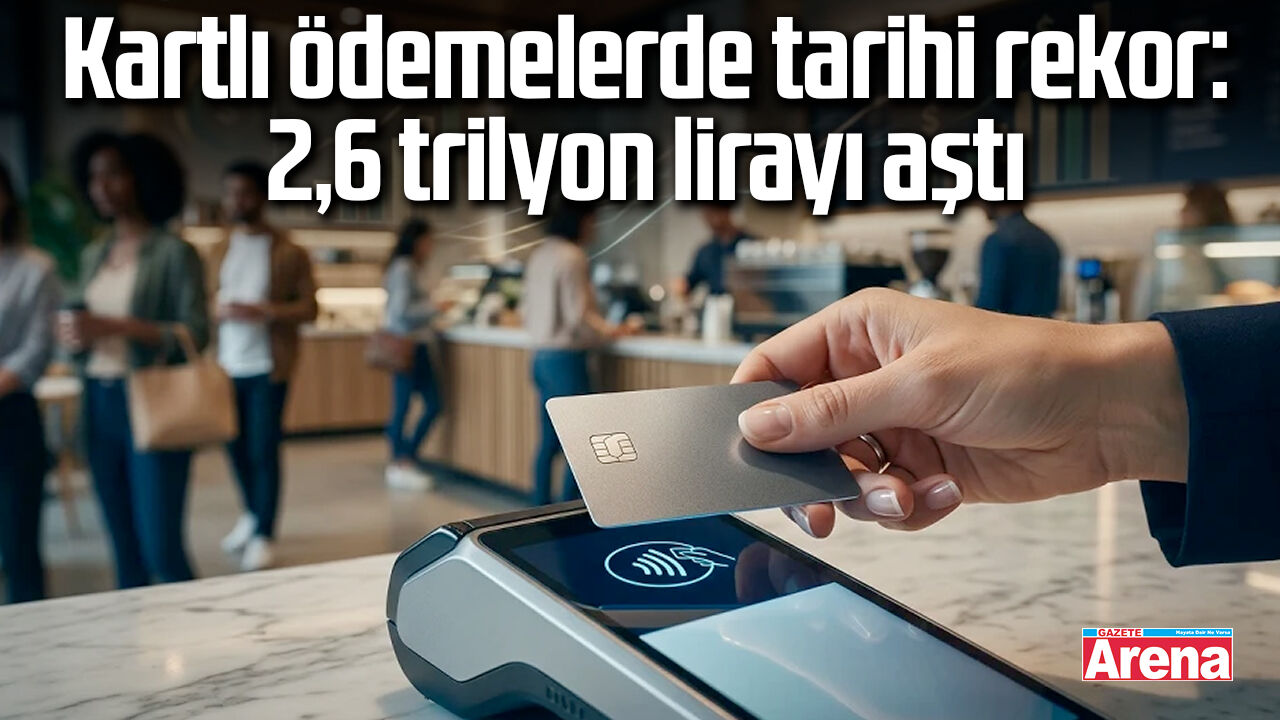 Kartlı ödemelerde tarihi rekor: 2,6 trilyon lirayı aştı