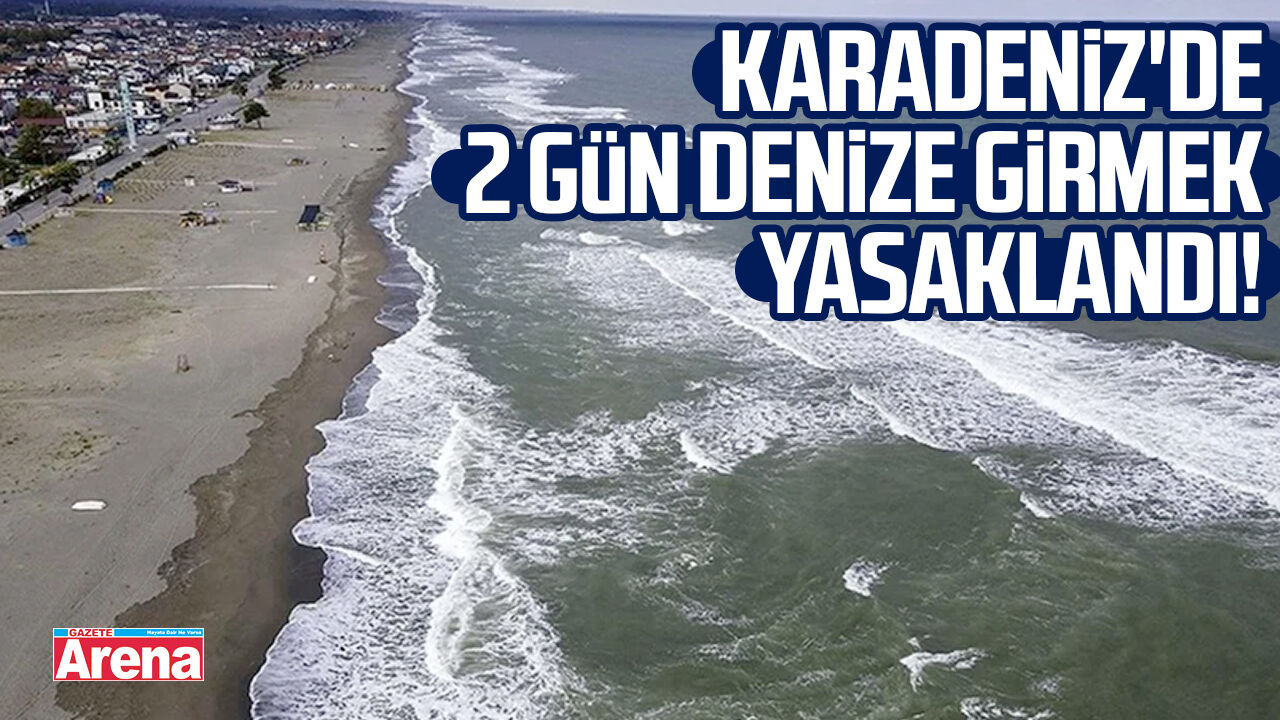 Karadeniz'de 2 gün denize girmek yasaklandı!