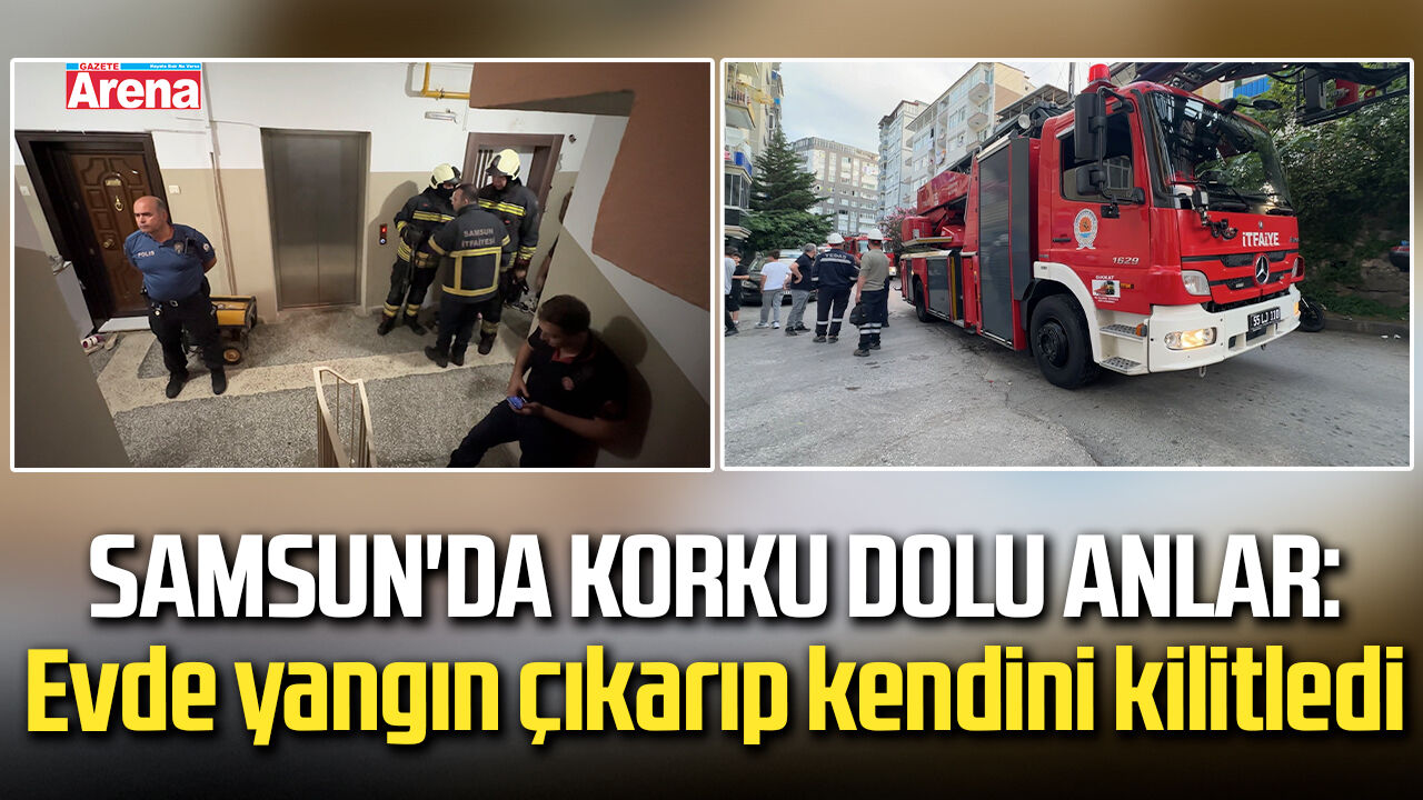 Samsun'da korku dolu anlar: Evde yangın çıkarıp kendini kilitledi