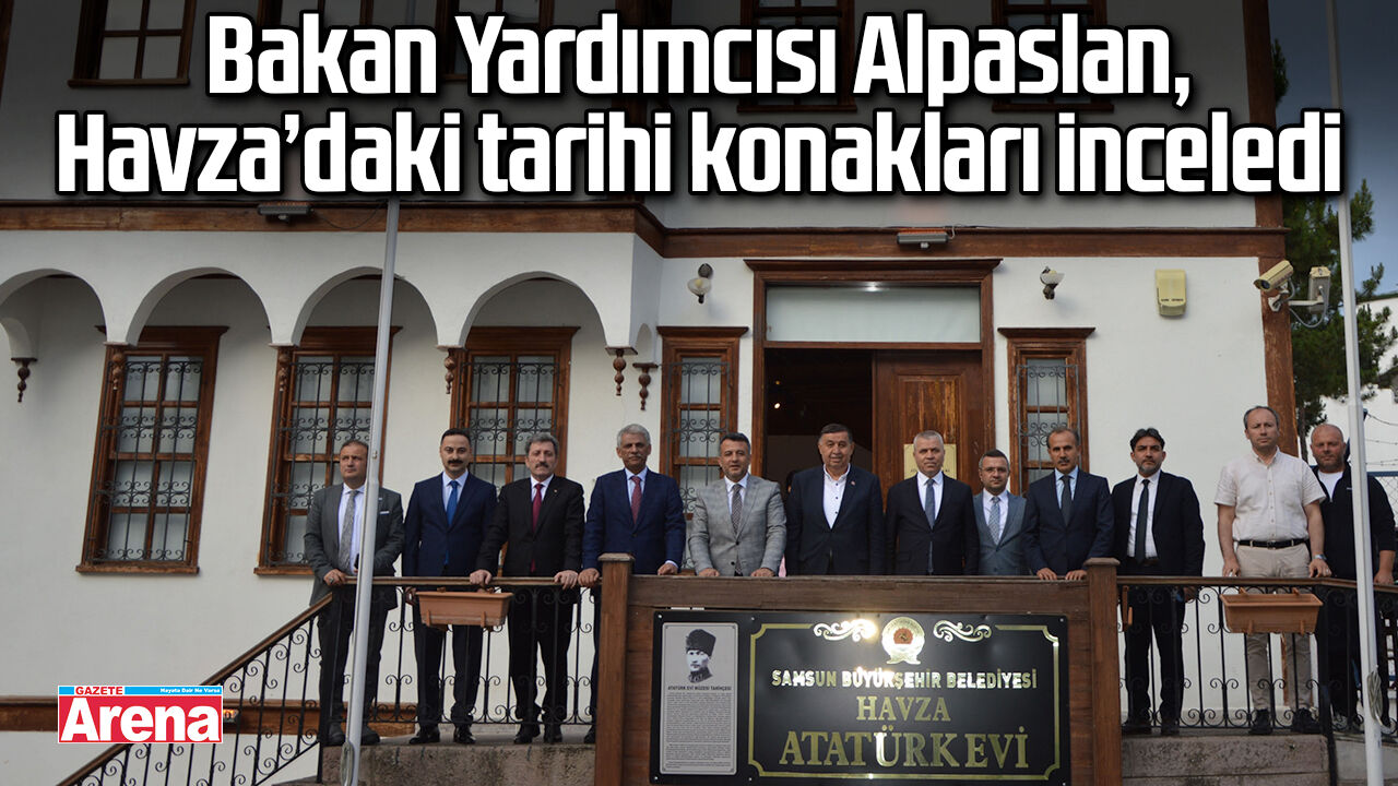 Bakan Yardımcısı Alpaslan, Havza’daki tarihi konakları inceledi