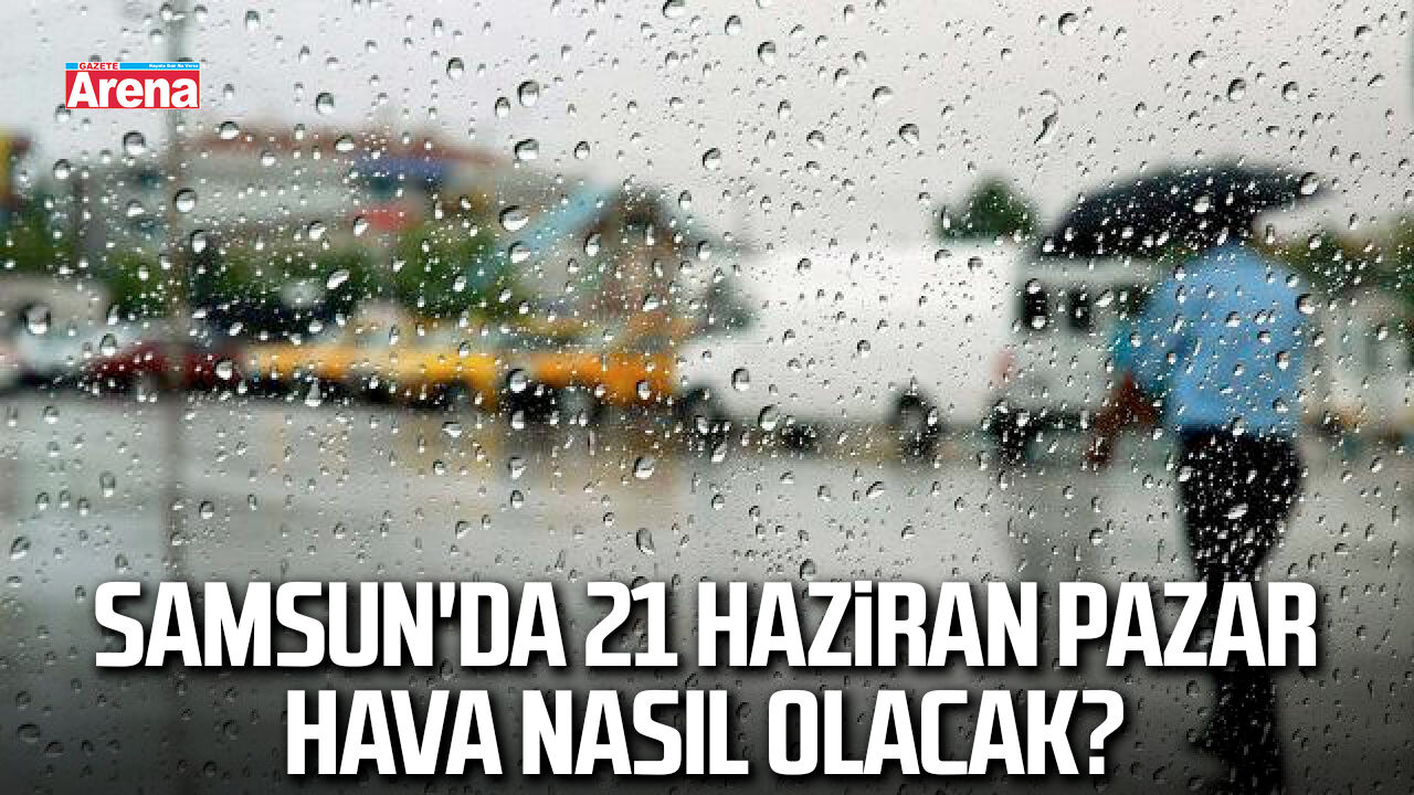 Samsun'da 21 Haziran Pazar hava nasıl olacak?