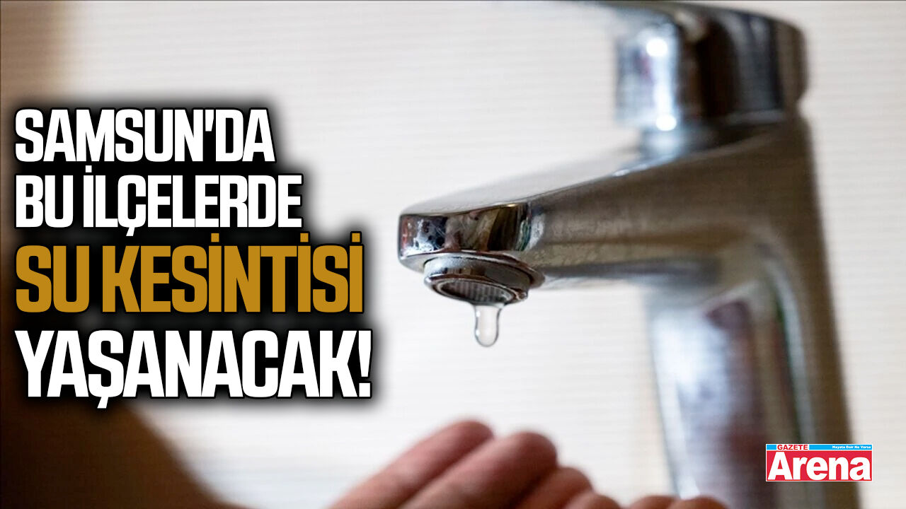 Samsun'da 3 ilçede sular akmayacak