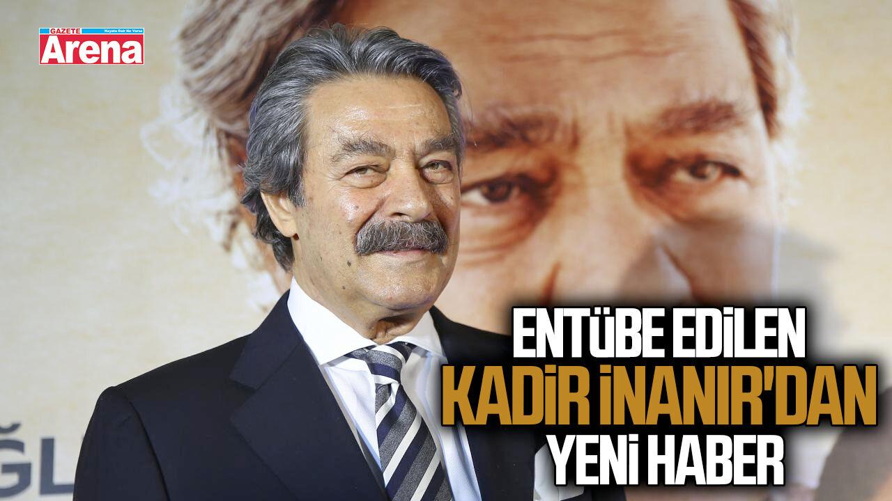 Entübe edilen Kadir İnanır'dan yeni haber