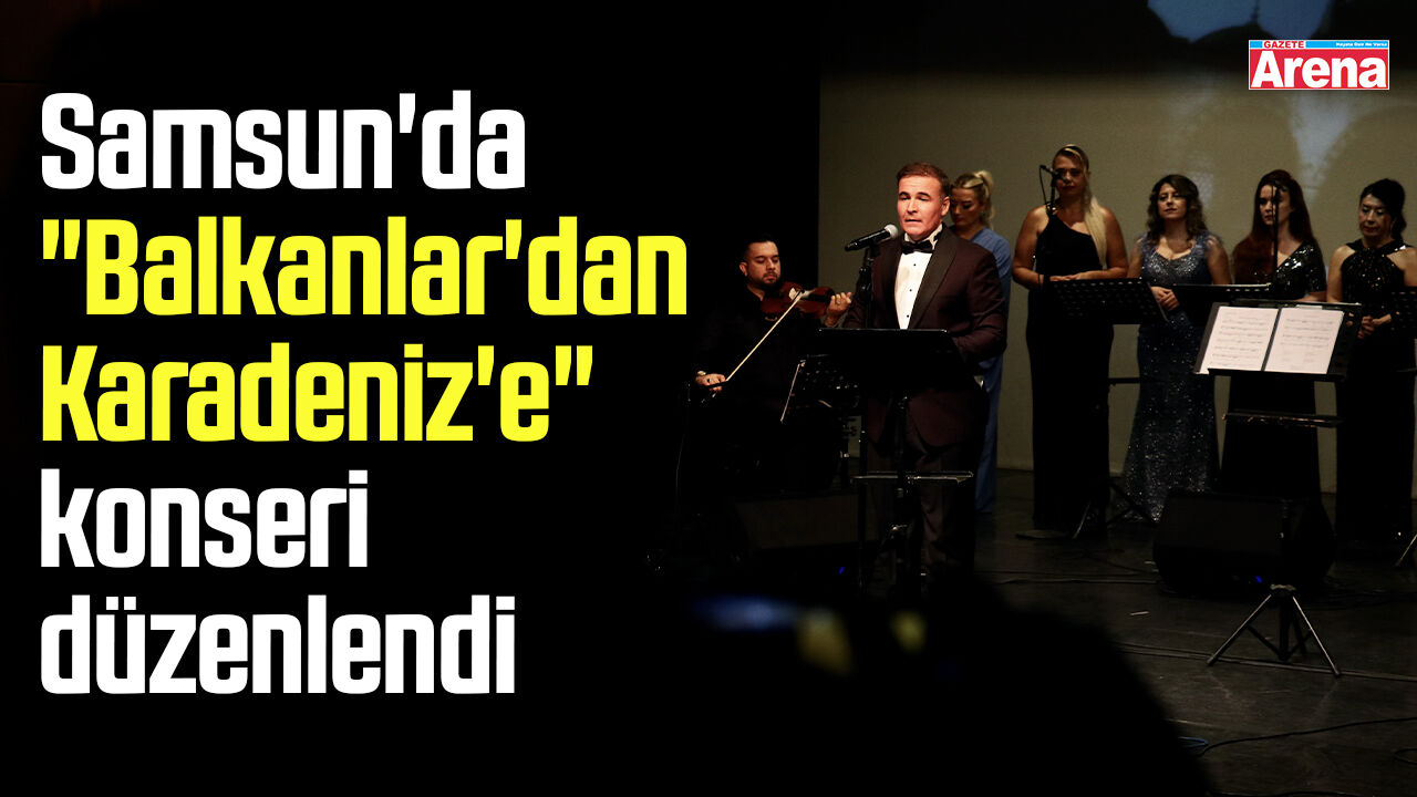 Samsun'da "Balkanlar'dan Karadeniz'e" konseri düzenlendi