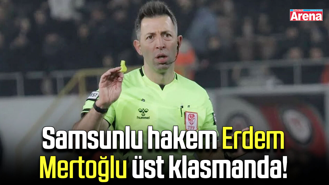 Samsunlu hakem Erdem Mertoğlu üst klasmanda!
