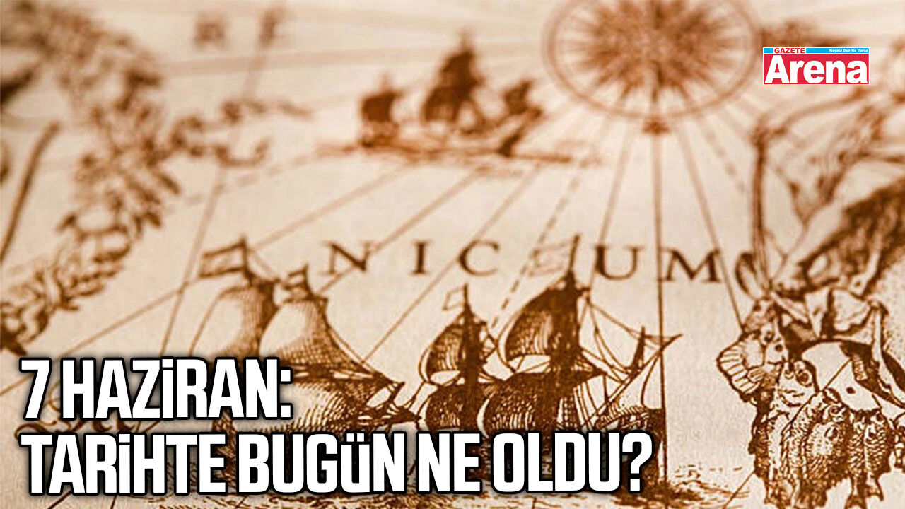 7 Haziran: Tarihte bugün ne oldu?