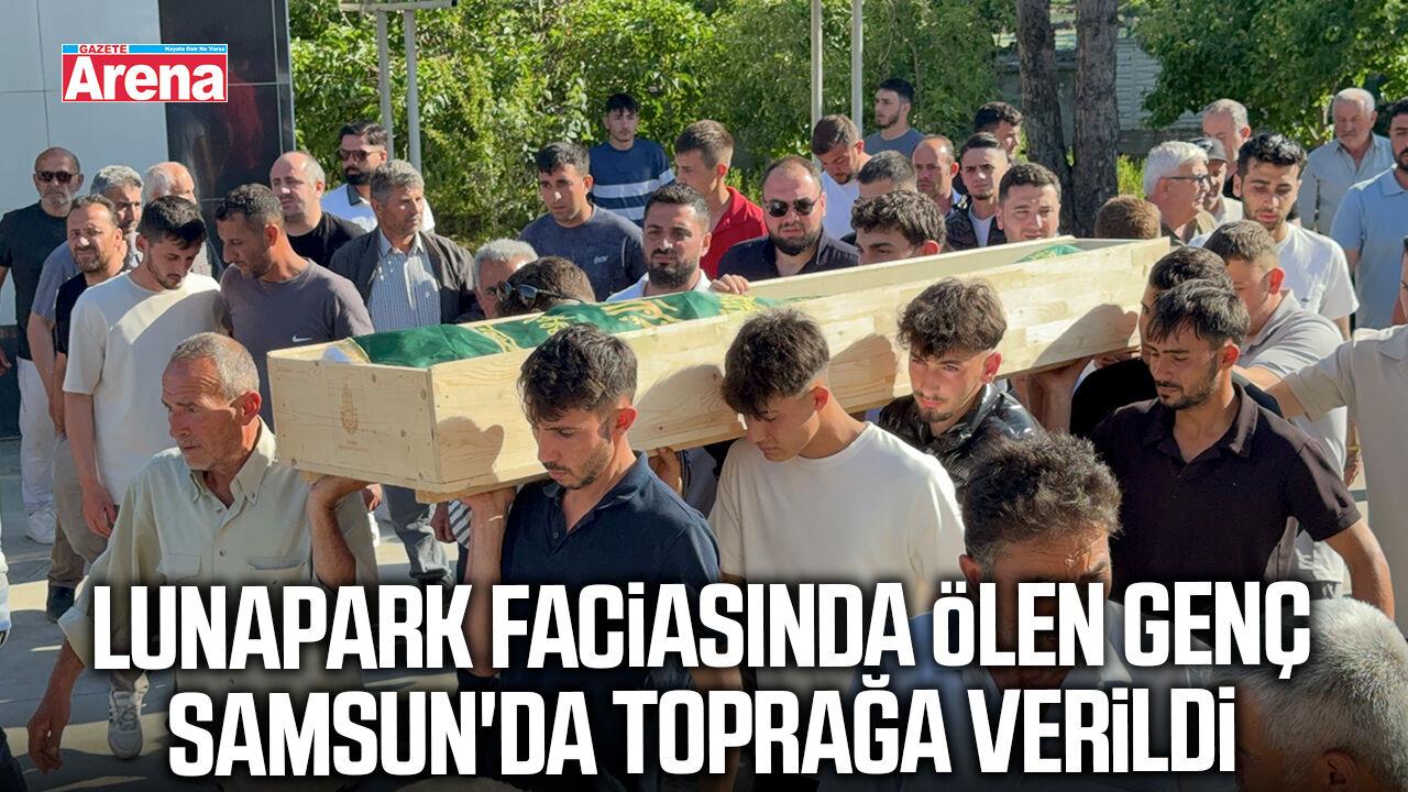 Lunapark faciasında ölen genç Samsun'da toprağa verildi