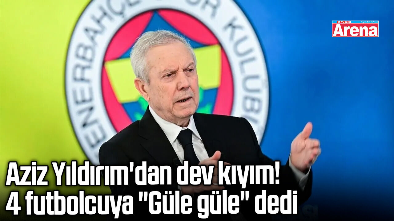 Aziz Yıldırım'dan dev kıyım! 4 futbolcuya "Güle güle" dedi
