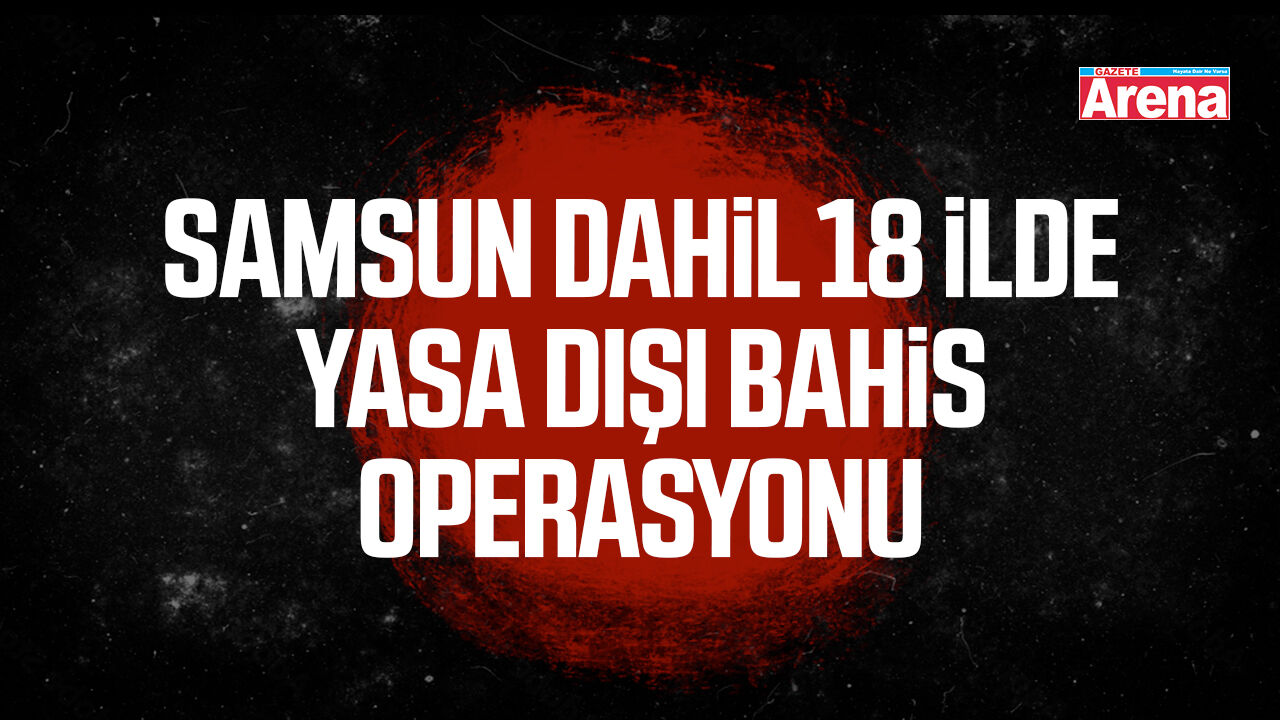 Samsun dahil 18 ilde yasa dışı bahis operasyonu