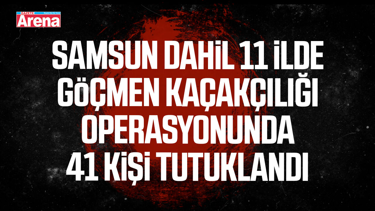 Samsun dahil 11 ilde göçmen kaçakçılığı operasyonu