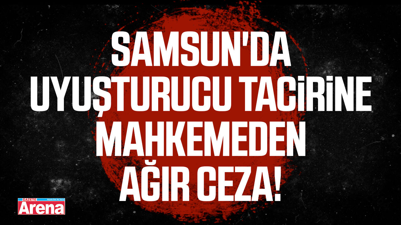 Samsun'da uyuşturucu tacirine ağır ceza!