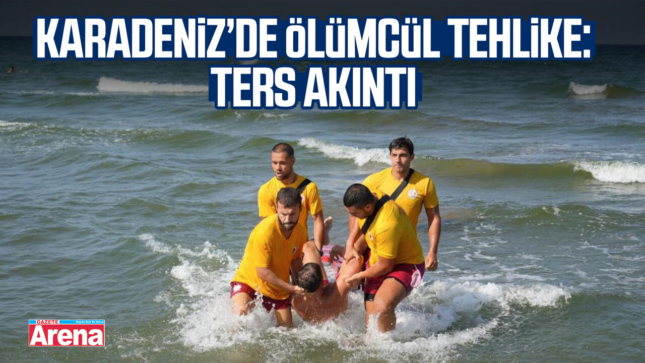 Karadeniz’de ölümcül tehlike: Ters akıntı