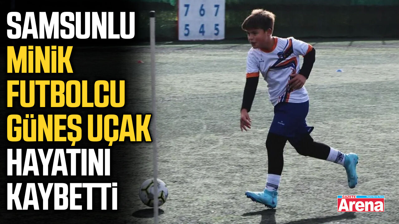 Samsunlu minik futbolcu Güneş Uçak hayatını kaybetti