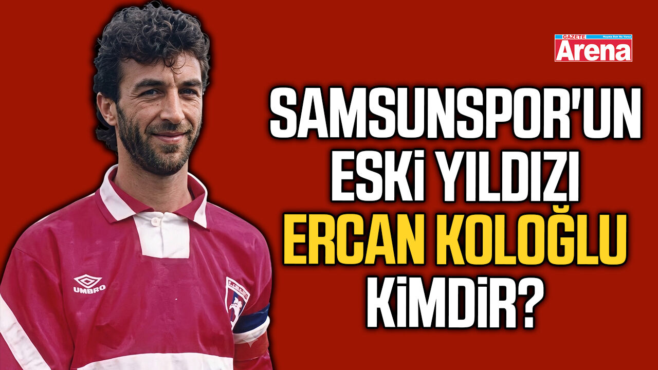 Samsunspor'un eski yıldızı Ercan Koloğlu kimdir?