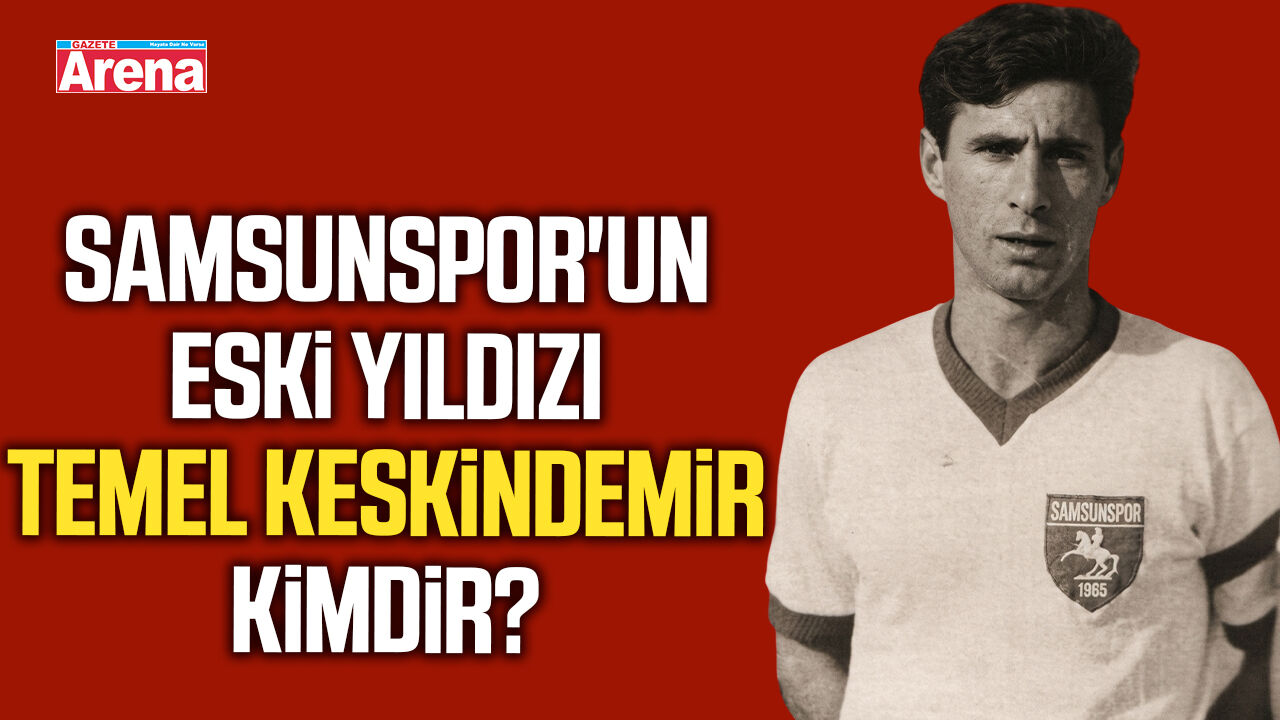 Samsunspor'un eski yıldızı Temel Keskindemir kimdir?