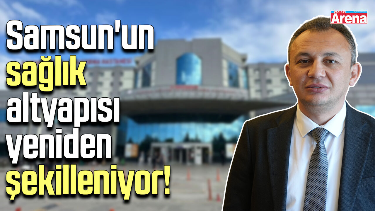 Samsun'un sağlık altyapısı yeniden şekilleniyor!