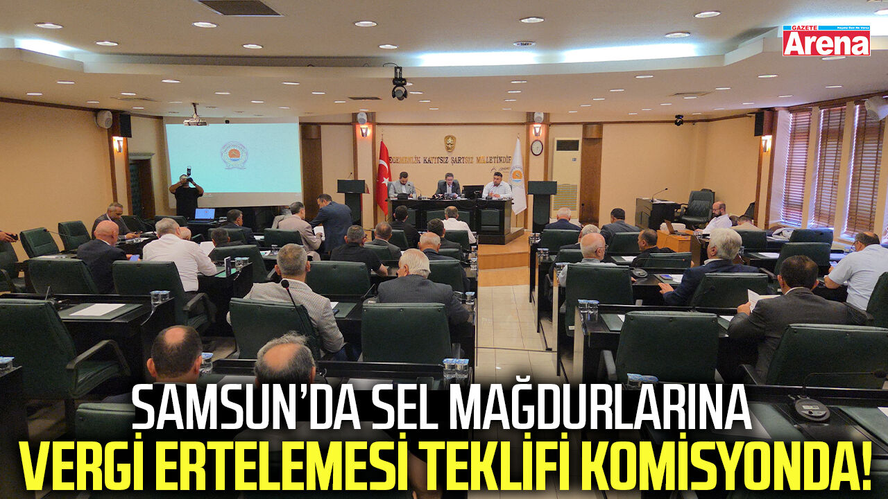 Samsun’da sel mağdurlarına vergi ertelemesi teklifi komisyonda